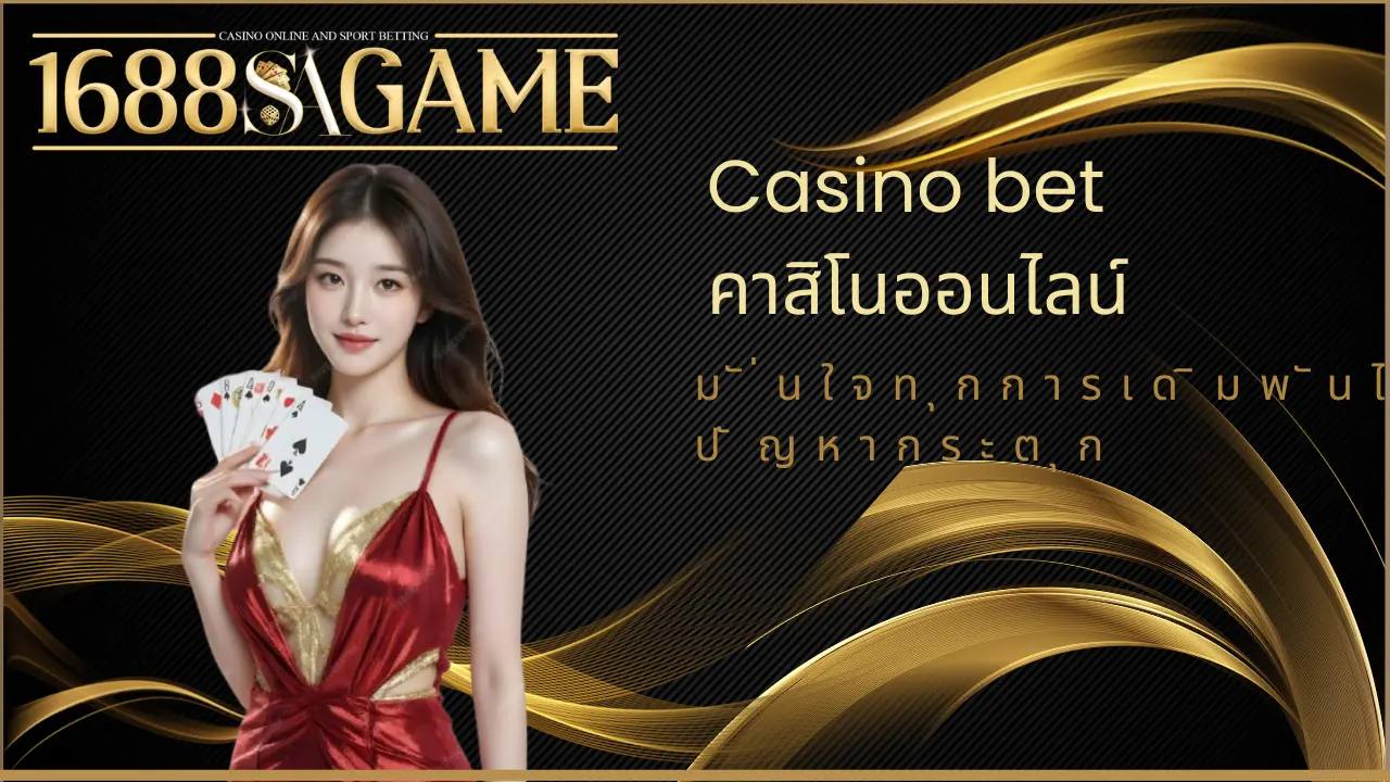 Casino bet คาสิโนออนไลน์ มั่นใจทุกการเดิมพันไร้ปัญหากระตุก